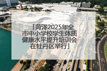 菏泽2025年全市中小学校学生体质健康水平提升培训会在牡丹区举行