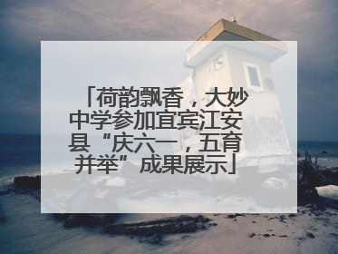 荷韵飘香，大妙中学参加宜宾江安县“庆六一，五育并举”成果展示