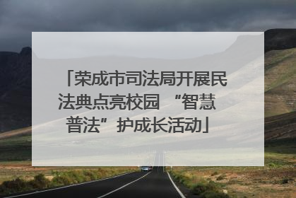 荣成市司法局开展民法典点亮校园 “智慧普法”护成长活动