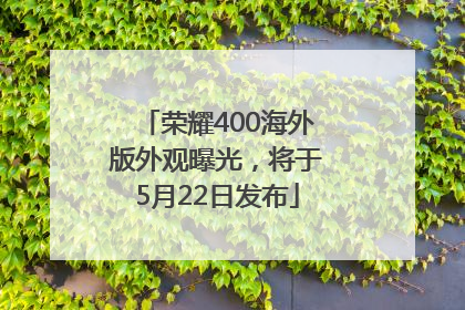 荣耀400海外版外观曝光，将于5月22日发布