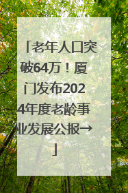 老年人口突破64万！厦门发布2024年度老龄事业发展公报→