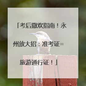 考后撒欢指南！永州放大招：准考证=旅游通行证！