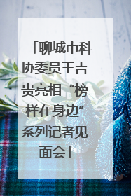 聊城市科协委员王吉贵亮相“榜样在身边”系列记者见面会