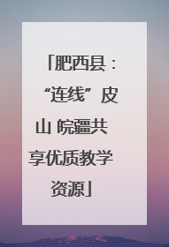 肥西县：“连线”皮山 皖疆共享优质教学资源