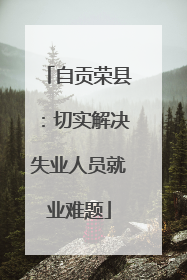 自贡荣县：切实解决失业人员就业难题