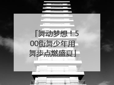 舞动梦想！500街舞少年用舞步点燃盛夏