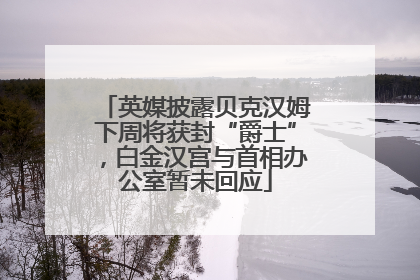 英媒披露贝克汉姆下周将获封“爵士”，白金汉宫与首相办公室暂未回应