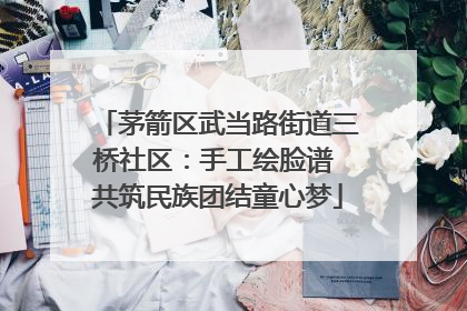 茅箭区武当路街道三桥社区：手工绘脸谱 共筑民族团结童心梦