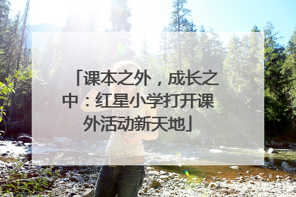 课本之外，成长之中：红星小学打开课外活动新天地