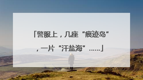 警服上，几座“痕迹岛”，一片“汗盐海”……