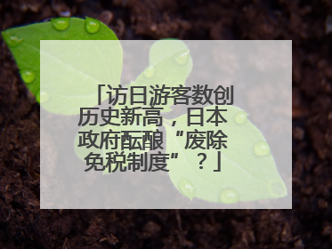 访日游客数创历史新高，日本政府酝酿“废除免税制度”？