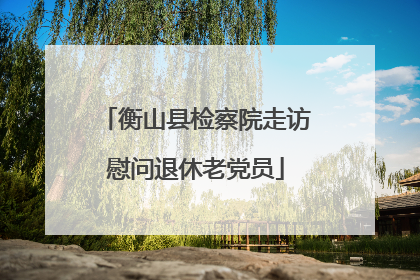 衡山县检察院走访慰问退休老党员