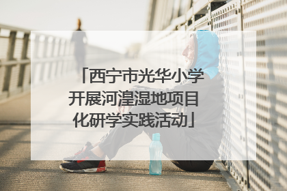 西宁市光华小学开展河湟湿地项目化研学实践活动