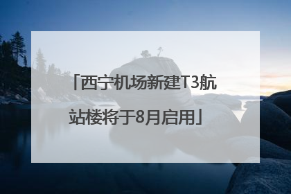 西宁机场新建T3航站楼将于8月启用