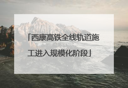 西康高铁全线轨道施工进入规模化阶段