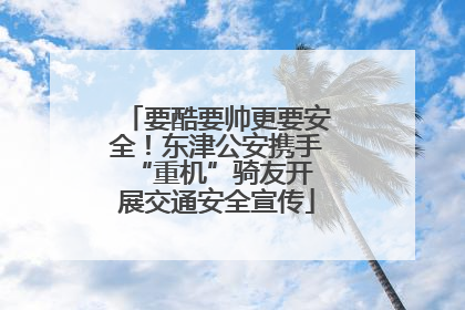 要酷要帅更要安全！东津公安携手 “重机”骑友开展交通安全宣传