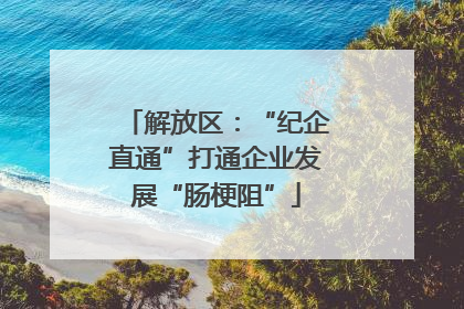 解放区：“纪企直通”打通企业发展“肠梗阻”