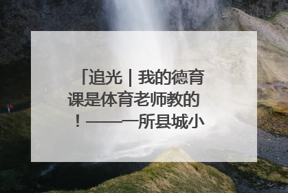 追光｜我的德育课是体育老师教的！——一所县城小学的思政课改革