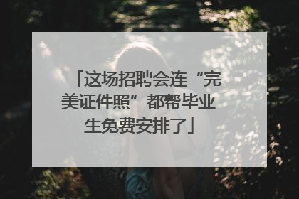 这场招聘会连“完美证件照”都帮毕业生免费安排了