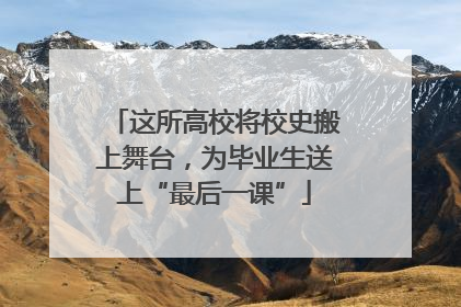 这所高校将校史搬上舞台，为毕业生送上“最后一课”