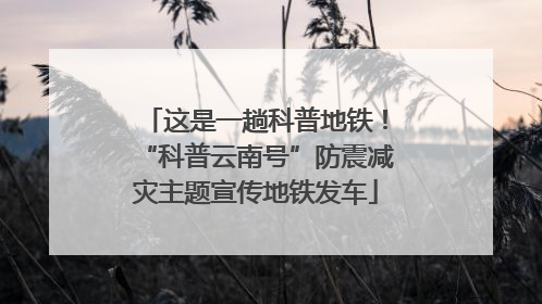 这是一趟科普地铁！“科普云南号”防震减灾主题宣传地铁发车
