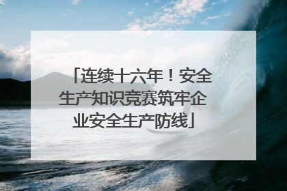 连续十六年！安全生产知识竞赛筑牢企业安全生产防线