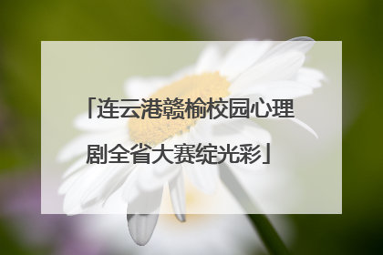 连云港赣榆校园心理剧全省大赛绽光彩
