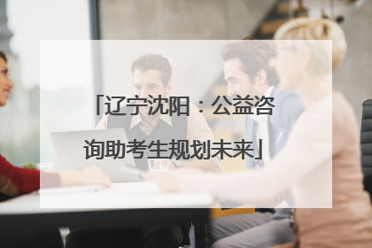 辽宁沈阳：公益咨询助考生规划未来