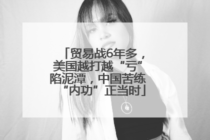 贸易战6年多，美国越打越“亏”陷泥潭，中国苦练“内功”正当时