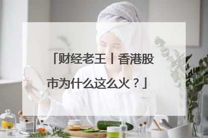 财经老王丨香港股市为什么这么火？