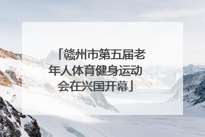 赣州市第五届老年人体育健身运动会在兴国开幕
