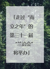 走过“而立之年”的第三十一届“兰洽会”将举办