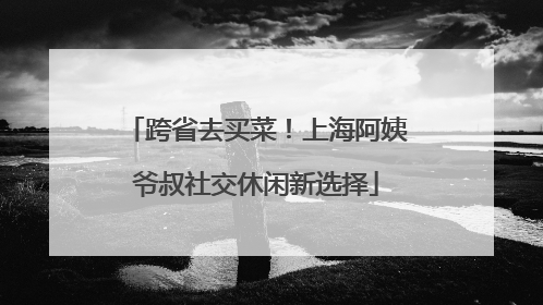 跨省去买菜！上海阿姨爷叔社交休闲新选择