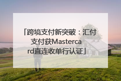 跨境支付新突破：汇付支付获Mastercard直连收单行认证