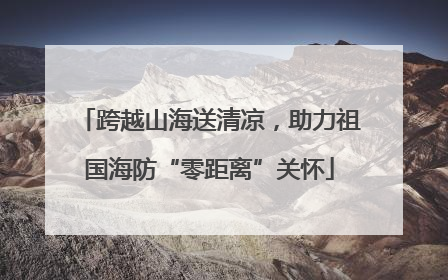 跨越山海送清凉，助力祖国海防“零距离”关怀
