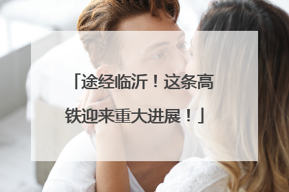 途经临沂！这条高铁迎来重大进展！