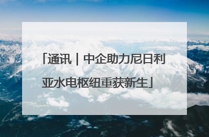 通讯｜中企助力尼日利亚水电枢纽重获新生