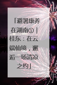 避暑康养在湖南①｜桂东：在云端仙境，邂逅一场清凉之约