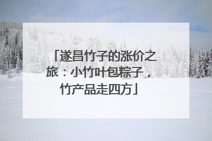 遂昌竹子的涨价之旅：小竹叶包粽子，竹产品走四方