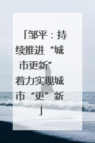邹平：持续推进“城市更新” 着力实现城市“更”新