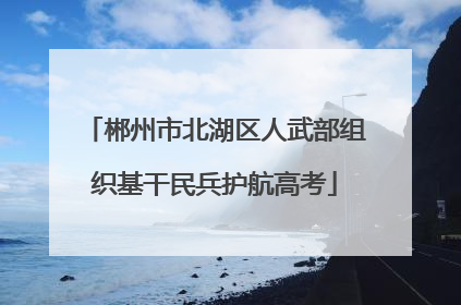 郴州市北湖区人武部组织基干民兵护航高考