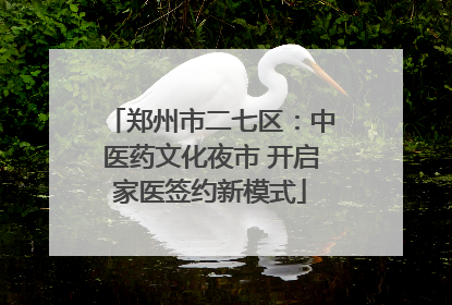 郑州市二七区：中医药文化夜市 开启家医签约新模式