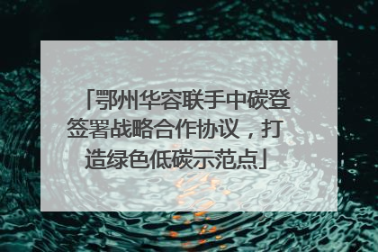 鄂州华容联手中碳登签署战略合作协议，打造绿色低碳示范点