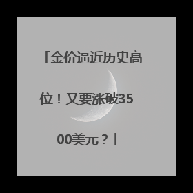 金价逼近历史高位！又要涨破3500美元？