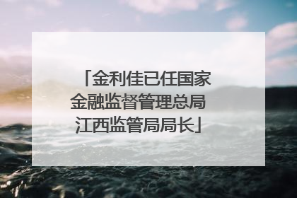 金利佳已任国家金融监督管理总局江西监管局局长
