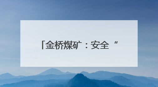 金桥煤矿：安全“家”音穿透井巷 亲情密织生命防线