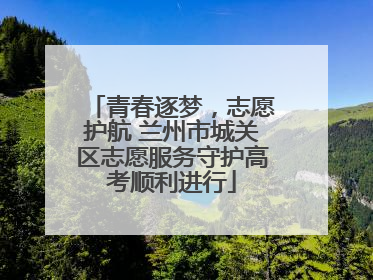 青春逐梦，志愿护航 兰州市城关区志愿服务守护高考顺利进行