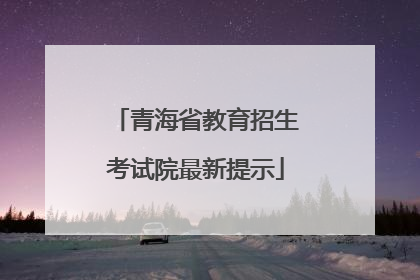 青海省教育招生考试院最新提示