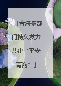 青海多部门持久发力共建“平安青海”