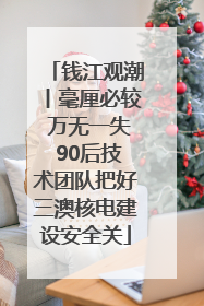钱江观潮丨毫厘必较 万无一失 90后技术团队把好三澳核电建设安全关